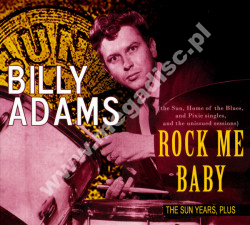BILLY ADAMS - Rock Me Baby - The Sun Years, Plus (The Sun, Home Of The Blues And Pixie Singles And The Unissued Sessions) - EU Bear Family Remastered Edition